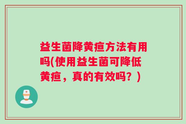 益生菌降黄疸方法有用吗(使用益生菌可降低黄疸，真的有效吗？)