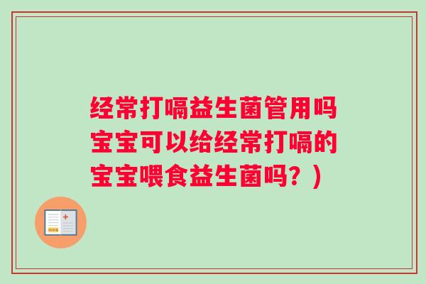 经常打嗝益生菌管用吗宝宝可以给经常打嗝的宝宝喂食益生菌吗？)