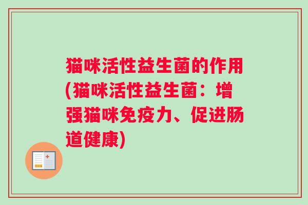 猫咪活性益生菌的作用(猫咪活性益生菌：增强猫咪免疫力、促进肠道健康)
