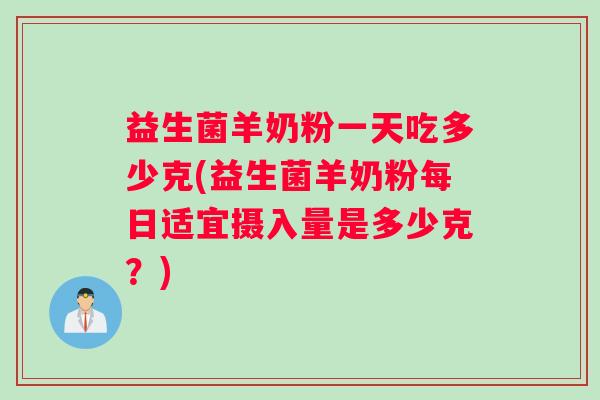 益生菌羊奶粉一天吃多少克(益生菌羊奶粉每日适宜摄入量是多少克？)
