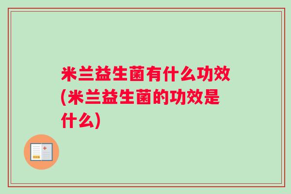 米兰益生菌有什么功效(米兰益生菌的功效是什么)