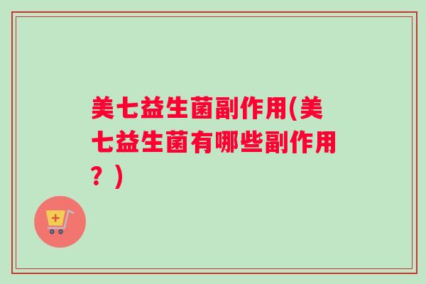 美七益生菌副作用(美七益生菌有哪些副作用？)
