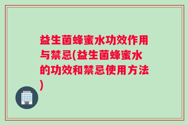益生菌蜂蜜水功效作用与禁忌(益生菌蜂蜜水的功效和禁忌使用方法)