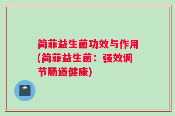 简菲益生菌功效与作用(简菲益生菌：强效调节肠道健康)
