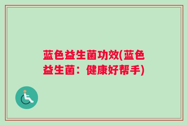 蓝色益生菌功效(蓝色益生菌：健康好帮手)