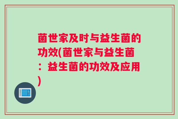 菌世家及时与益生菌的功效(菌世家与益生菌：益生菌的功效及应用)