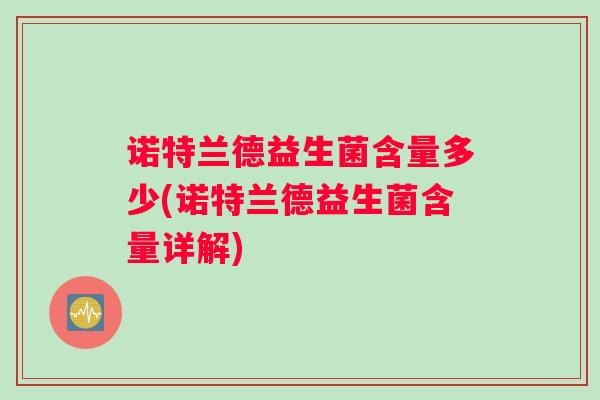 诺特兰德益生菌含量多少(诺特兰德益生菌含量详解) 诺特兰德益生菌含量多少(诺特兰德益生菌含量详解)