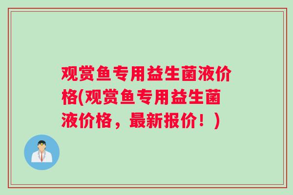 观赏鱼专用益生菌液价格(观赏鱼专用益生菌液价格，最新报价！)