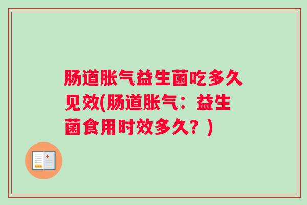 肠道益生菌吃多久见效(肠道:益生菌食用时效多久?) 肠道益生菌吃多久见效(肠道:益生菌食用时效多久?)