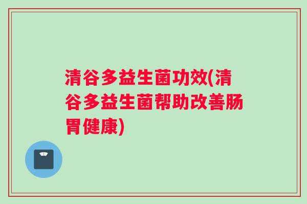 清谷多益生菌功效(清谷多益生菌帮助改善肠胃健康)