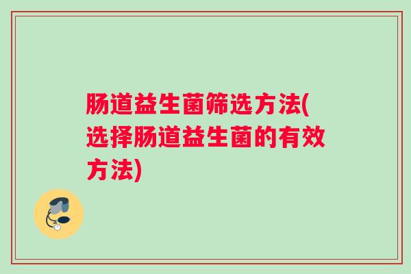 肠道益生菌筛选方法(选择肠道益生菌的有效方法)