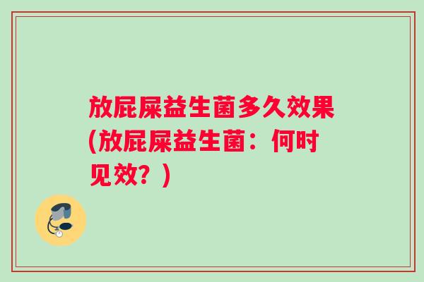 放屁屎益生菌多久效果(放屁屎益生菌：何时见效？)