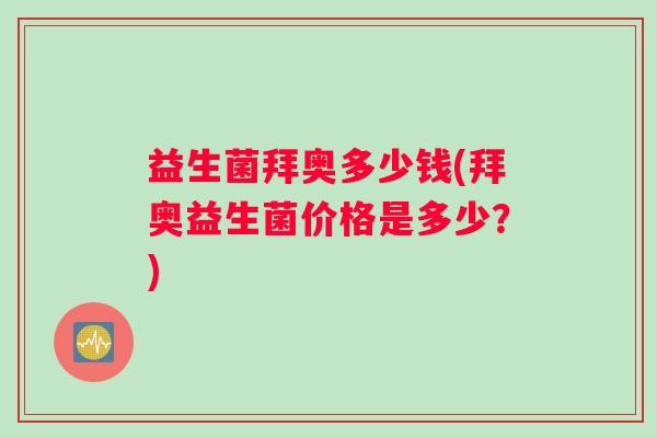 益生菌拜奥多少钱(拜奥益生菌价格是多少？)