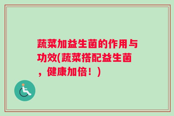 蔬菜加益生菌的作用与功效(蔬菜搭配益生菌，健康加倍！)