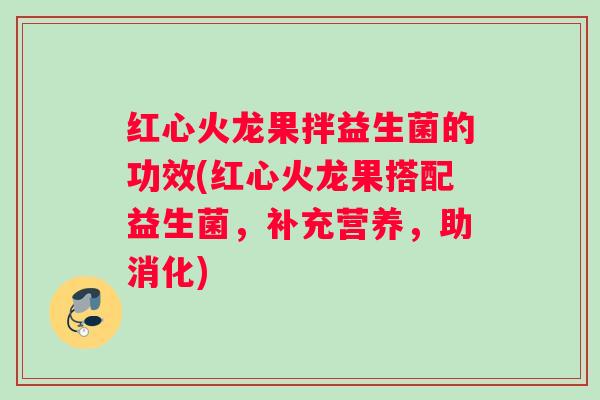 红心火龙果拌益生菌的功效(红心火龙果搭配益生菌，补充营养，助消化)
