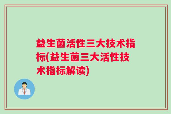 益生菌活性三大技术指标(益生菌三大活性技术指标解读)