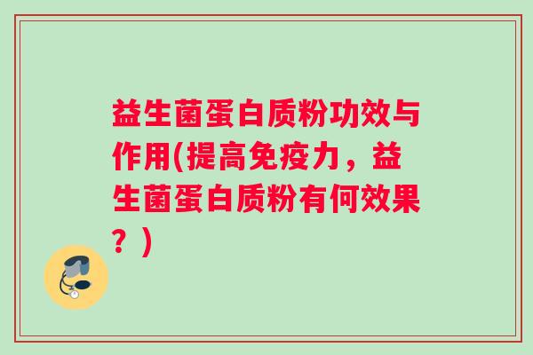 益生菌蛋白质粉功效与作用(提高免疫力，益生菌蛋白质粉有何效果？)