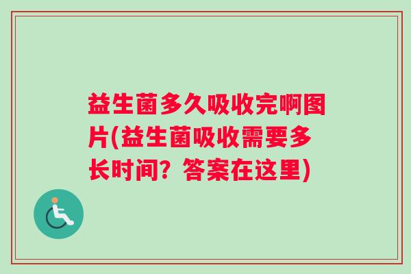 益生菌多久吸收完啊图片(益生菌吸收需要多长时间？答案在这里)