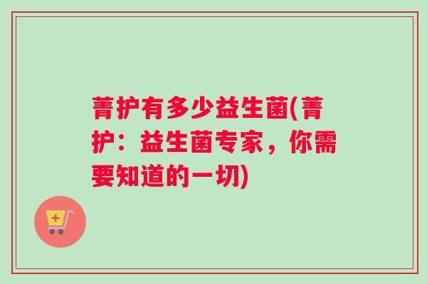 菁护有多少益生菌(菁护：益生菌专家，你需要知道的一切)