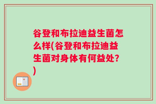 谷登和布拉迪益生菌怎么样(谷登和布拉迪益生菌对身体有何益处？)