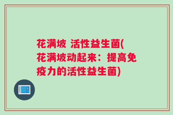 花满坡 活性益生菌(花满坡动起来：提高免疫力的活性益生菌)