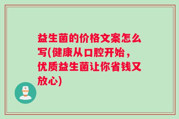 益生菌的价格文案怎么写(健康从口腔开始，优质益生菌让你省钱又放心)