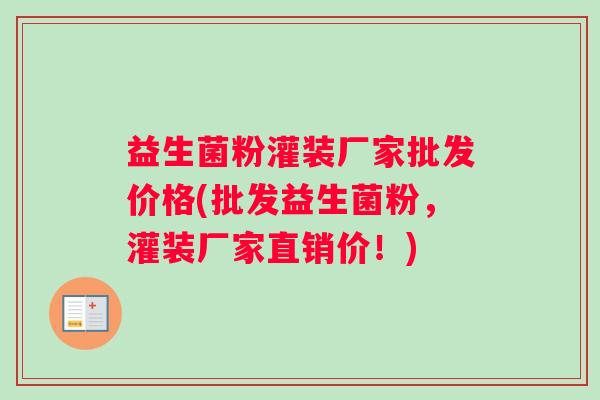 益生菌粉灌装厂家批发价格(批发益生菌粉，灌装厂家直销价！)