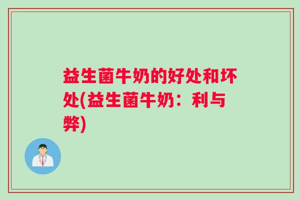 益生菌牛奶的好处和坏处(益生菌牛奶:利与弊) 益生菌牛奶的好处和坏处(益生菌牛奶:利与弊)