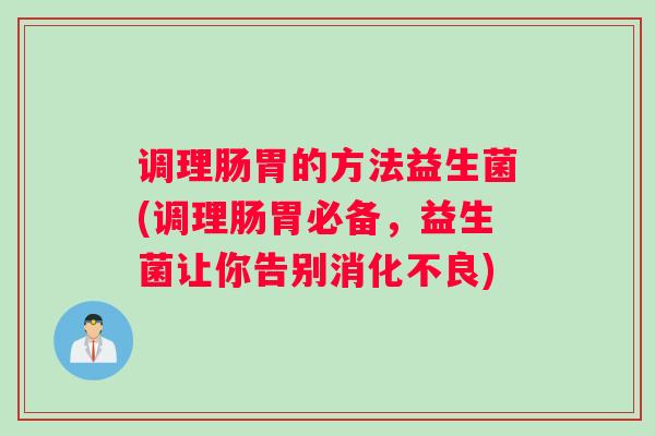 调理肠胃的方法益生菌(调理肠胃必备，益生菌让你告别消化不良)