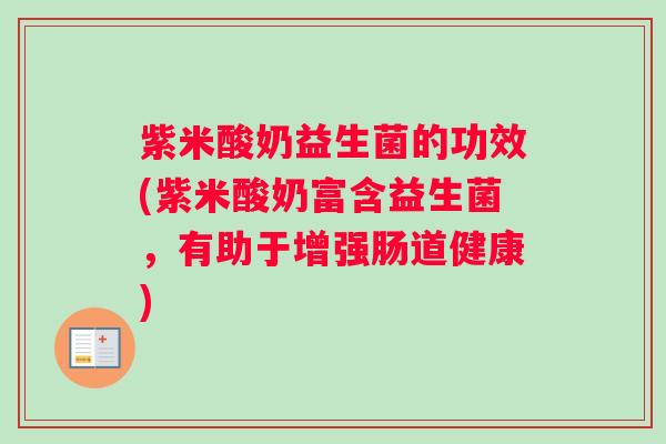 紫米酸奶益生菌的功效(紫米酸奶富含益生菌，有助于增强肠道健康)