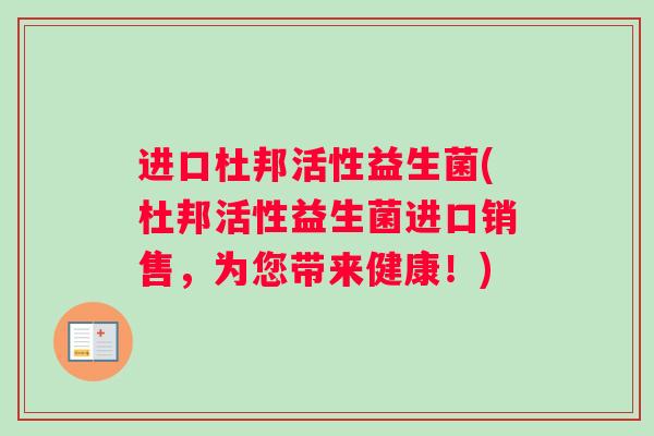 进口杜邦活性益生菌(杜邦活性益生菌进口销售，为您带来健康！)