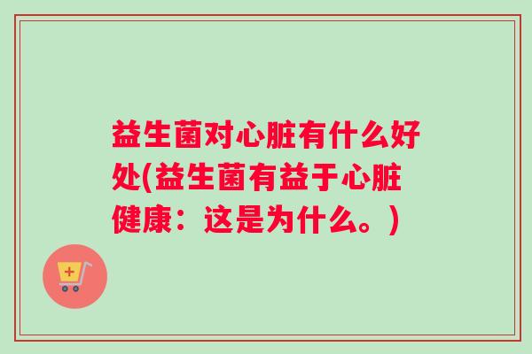 益生菌对心脏有什么好处(益生菌有益于心脏健康：这是为什么。)