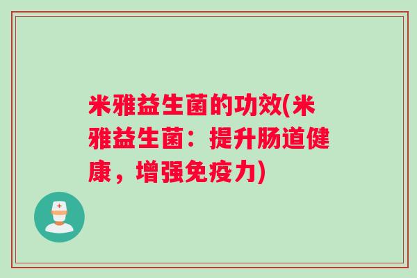 米雅益生菌的功效(米雅益生菌:提升肠道健康,增强力) 米雅益生菌的功效(米雅益生菌:提升肠道健康,增强力)