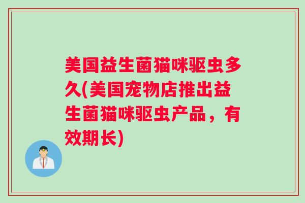 美国益生菌猫咪驱虫多久(美国宠物店推出益生菌猫咪驱虫产品，有效期长)