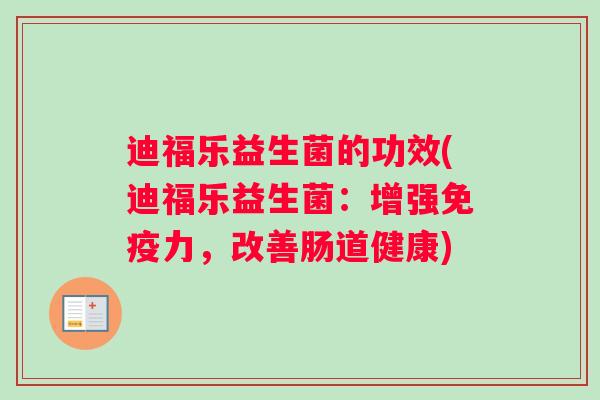 迪福乐益生菌的功效(迪福乐益生菌：增强免疫力，改善肠道健康)