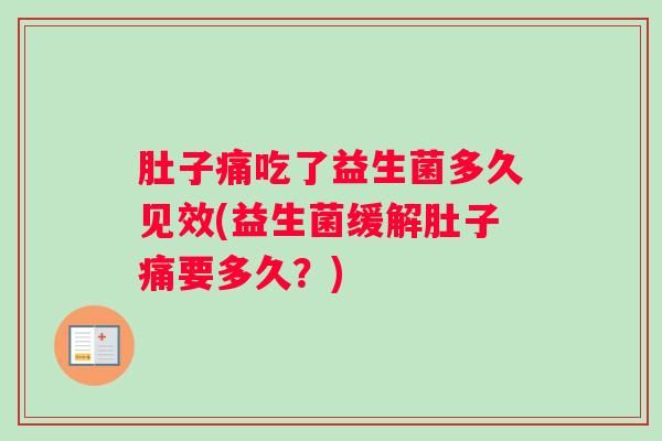 肚子痛吃了益生菌多久见效(益生菌缓解肚子痛要多久？)