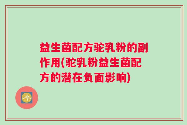 益生菌配方驼乳粉的副作用(驼乳粉益生菌配方的潜在负面影响)