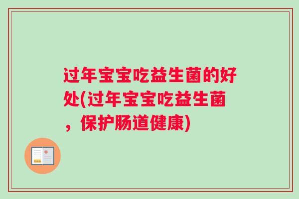 过年宝宝吃益生菌的好处(过年宝宝吃益生菌,保护肠道健康) 过年宝宝吃益生菌的好处(过年宝宝吃益生菌,保护肠道健康)