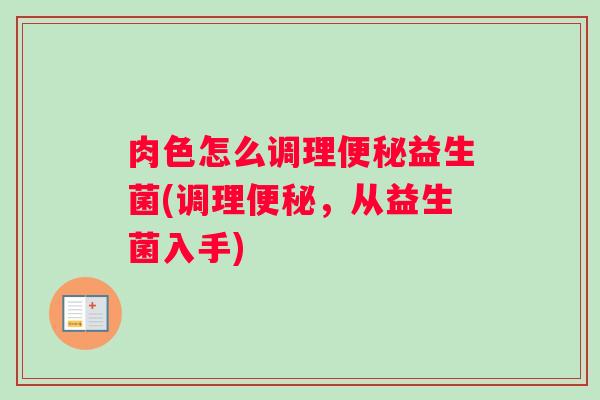 肉色怎么调理便秘益生菌(调理便秘，从益生菌入手)