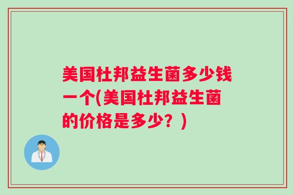 美国杜邦益生菌多少钱一个(美国杜邦益生菌的价格是多少？)