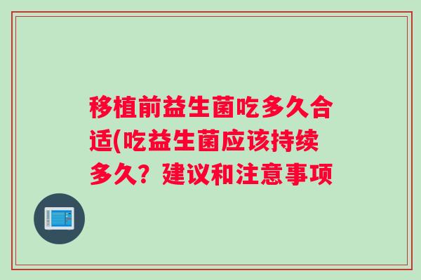 移植前益生菌吃多久合适(吃益生菌应该持续多久？建议和注意事项