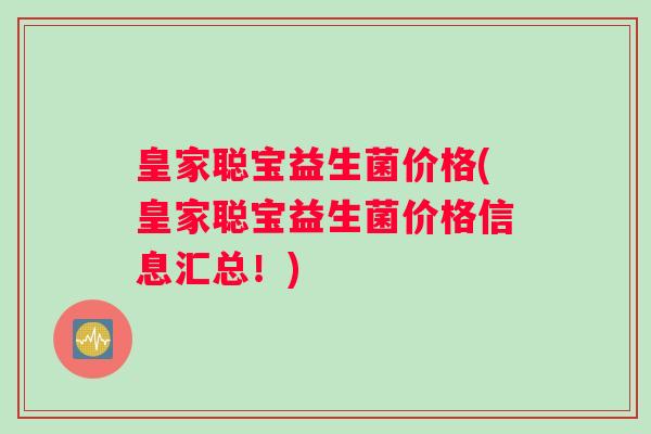 皇家聪宝益生菌价格(皇家聪宝益生菌价格信息汇总！)
