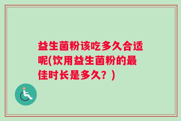 益生菌粉该吃多久合适呢(饮用益生菌粉的最佳时长是多久？)