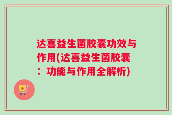 达喜益生菌胶囊功效与作用(达喜益生菌胶囊：功能与作用全解析)