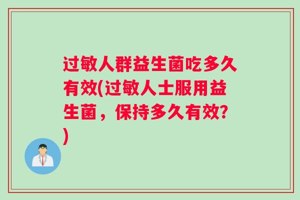 过敏人群益生菌吃多久有效(过敏人士服用益生菌，保持多久有效？)