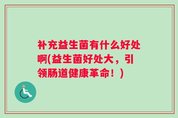 补充益生菌有什么好处啊(益生菌好处大，引领肠道健康革命！)