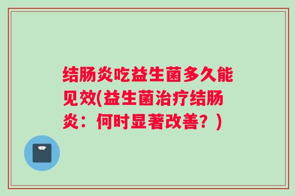 结肠炎吃益生菌多久能见效(益生菌治疗结肠炎：何时显著改善？)