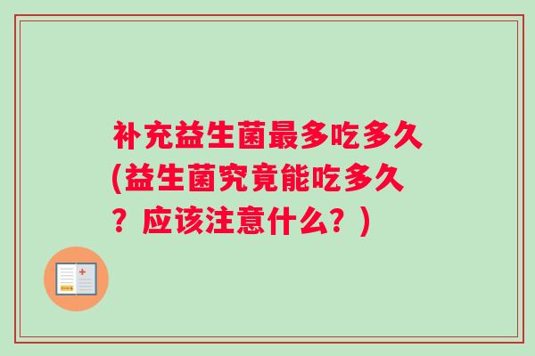 补充益生菌最多吃多久(益生菌究竟能吃多久？应该注意什么？)
