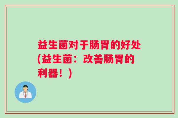益生菌对于肠胃的好处(益生菌：改善肠胃的利器！)