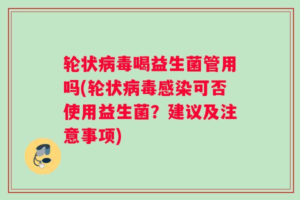 轮状病毒喝益生菌管用吗(轮状病毒感染可否使用益生菌？建议及注意事项)